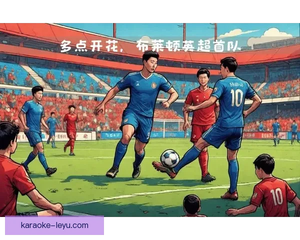 布莱顿俱乐部最新动态揭晓球队阵容调整与未来赛季展望